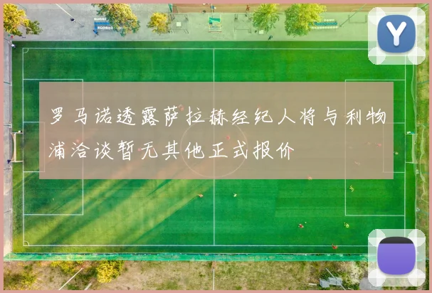 罗马诺透露萨拉赫经纪人将与利物浦洽谈暂无其他正式报价