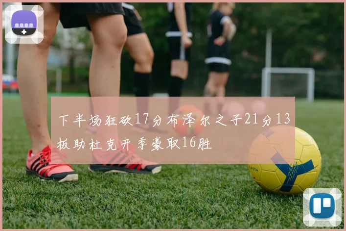 下半场狂砍17分布泽尔之子21分13板助杜克开季豪取16胜