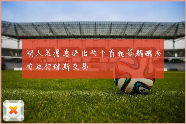 湖人若愿意送出两个首轮签鹈鹕或将放行琼斯交易