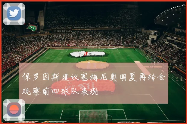 保罗因斯建议塞梅尼奥明夏再转会观察前四球队表现