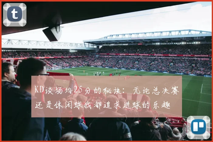 KD谈场均25分的秘诀：无论总决赛还是休闲球我都追求进球的乐趣