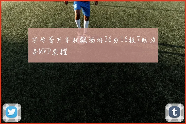 字母哥开季狂飙场均36分16板7助力争MVP荣耀