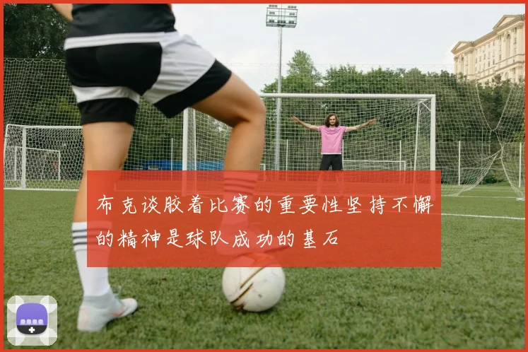 布克谈胶着比赛的重要性坚持不懈的精神是球队成功的基石