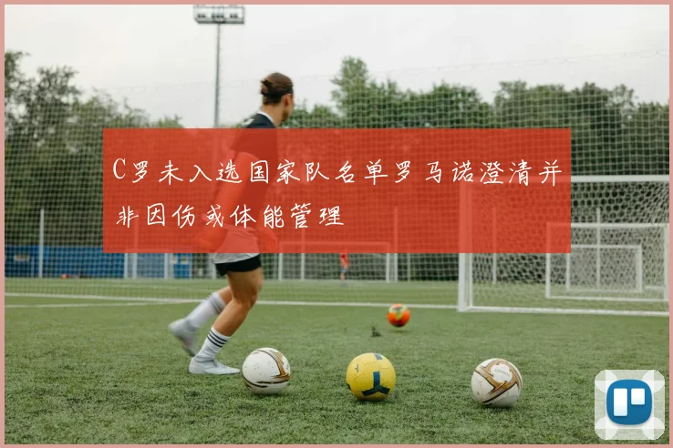 C罗未入选国家队名单罗马诺澄清并非因伤或体能管理