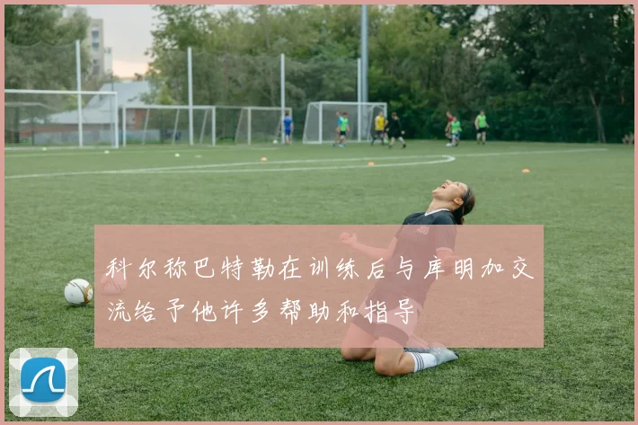 科尔称巴特勒在训练后与库明加交流给予他许多帮助和指导