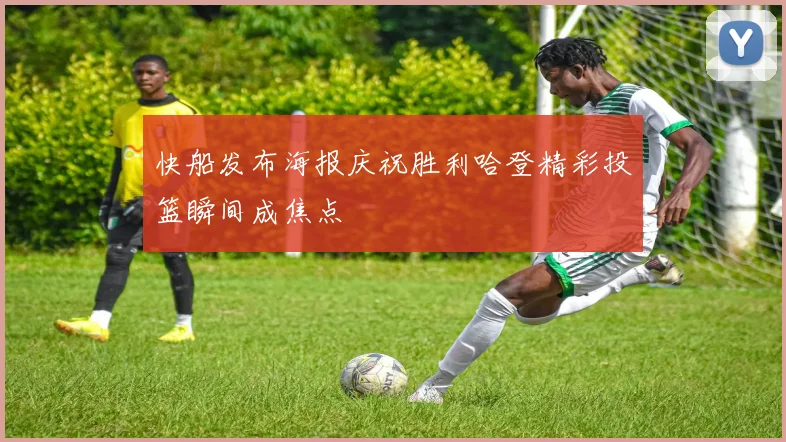 快船发布海报庆祝胜利哈登精彩投篮瞬间成焦点