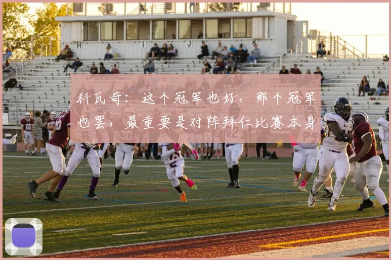 科瓦奇：这个冠军也好，那个冠军也罢，最重要是对阵拜仁比赛本身