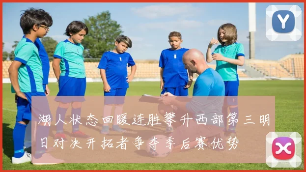 湖人状态回暖连胜攀升西部第三明日对决开拓者争夺季后赛优势