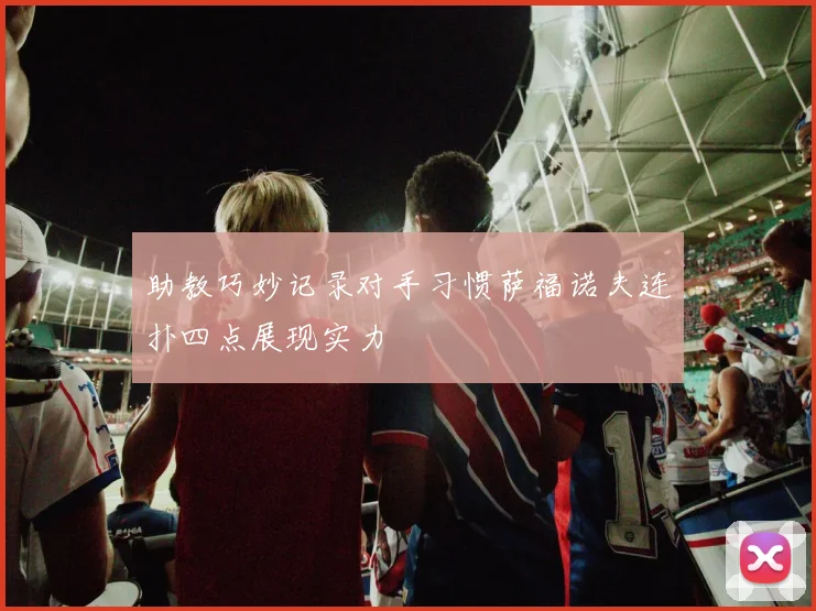 助教巧妙记录对手习惯萨福诺夫连扑四点展现实力