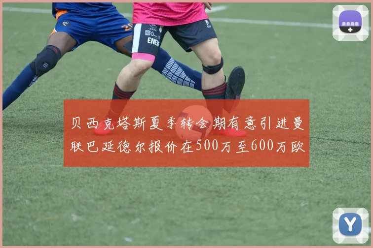 贝西克塔斯夏季转会期有意引进曼联巴延德尔报价在500万至600万欧元之间