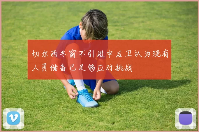 切尔西冬窗不引进中后卫认为现有人员储备已足够应对挑战