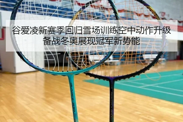 谷爱凌新赛季回归雪场训练空中动作升级备战冬奥展现冠军新势能（milan）